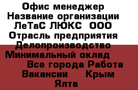 Офис-менеджер › Название организации ­ ЛеТаС-ЛЮКС, ООО › Отрасль предприятия ­ Делопроизводство › Минимальный оклад ­ 13 000 - Все города Работа » Вакансии   . Крым,Ялта